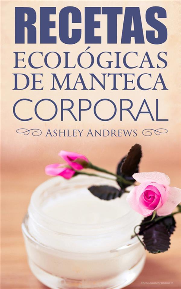 Ebook Recetas Ecológicas De Manteca Corporal di Ashley Andrews edito da Babelcube Inc.