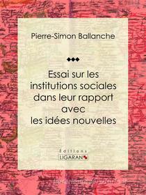Ebook Essai sur les institutions sociales dans leur rapport avec les idées nouvelles di Ligaran, Pierre-Simon Ballanche edito da Ligaran