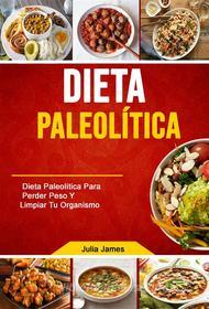 Ebook Dieta Paleolítica: Dieta Paleolítica Para Perder Peso Y Limpiar Tu Organismo di Julia James edito da Julia James
