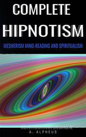Ebook Complete Hypnotism: Mesmerism, Mind-Reading and Spiritualism di A. Alpheus edito da GIANLUCA
