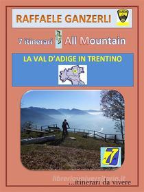 Ebook 7AM 7 itinerari All Mountain - La Val d'Adige in Trentino di Raffele Ganzerli edito da Youcanprint Self-Publishing