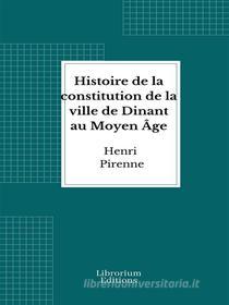 Ebook Histoire de la constitution de la ville de Dinant au Moyen Âge di Henri Pirenne edito da Librorium Editions
