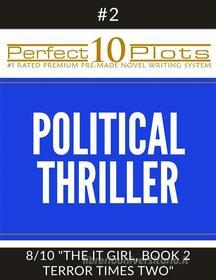 Ebook Perfect 10 Political Thriller Plots: #2-8 "THE IT GIRL, BOOK 2 TERROR TIMES TWO" di Perfect 10 Plots edito da Perfect 10 Plots