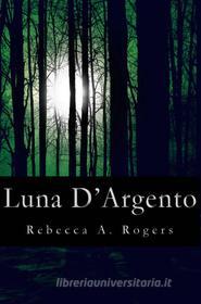 Ebook Luna D'argento (Luna D'argento, #1) di Rebecca A. Rogers edito da Rebecca A. Rogers