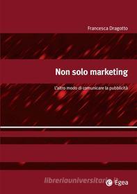 Ebook Non solo marketing di Francesca Dragotto edito da Egea