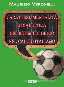 Ebook Caratteri, mentalità e dialettica dei sistemi di gioco nel calcio italiano di Maurizio Veronelli edito da editrice GDS