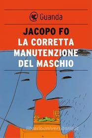 Ebook La corretta manutenzione del maschio di Jacopo Fo edito da Guanda