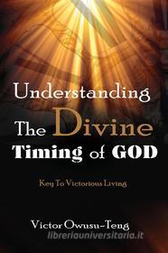 Ebook Understanding The Divine Timing Of God di Victor Owusu-Teng edito da RWG Publishing