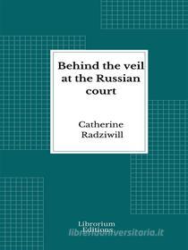Ebook Behind the veil at the Russian court di Catherine Radziwill edito da Librorium Editions