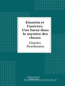 Ebook Einstein et l'univers: Une lueur dans le mystère des choses di Charles Nordmann edito da Librorium Editions