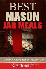 Ebook Best Mason Jar Meals: A Complete Recipe Book For Meals In A Jar di Nora Jameson edito da Emma Wilson