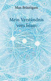 Ebook Mein Verständnis vom Islam di Max Bräutigam edito da Books on Demand