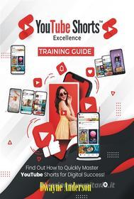 Ebook YouTube Shorts Excellence Training Guide di Dwayne Anderson edito da Publisher s21598