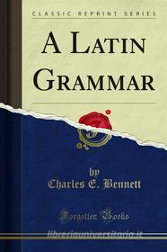 Ebook A Latin Grammar di Charles E. Bennett edito da Forgotten Books