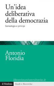 Ebook Un'idea deliberativa della democrazia di Antonio Floridia edito da Società editrice il Mulino, Spa