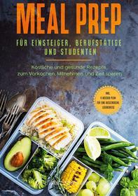 Ebook Meal Prep für Einsteiger, Berufstätige und Studenten: Köstliche und gesunde Rezepte zum Vorkochen, Mitnehmen und Zeit sparen - inkl. 4 Wochen Plan für eine ausgewoge di Alina Jung edito da Books on Demand