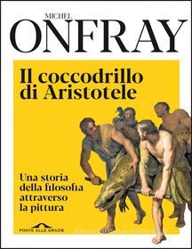Ebook Il coccodrillo di Aristotele di Michel Onfray edito da Ponte alle Grazie