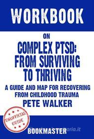 Ebook Workbook on Complex PTSD: From Surviving to Thriving: A Guide and Map for Recovering from Childhood Trauma by Pete Walker | Discussions Made Easy di BookMaster edito da BookMaster