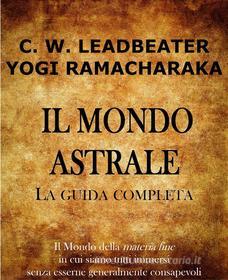 Ebook Il Mondo Astrale di Charles W. Leadbeater, Yogi Ramacharaka edito da Edizioni Cerchio della Luna