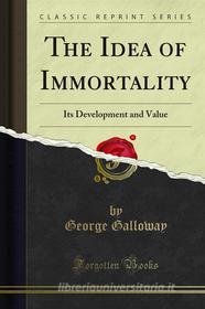 Ebook The Idea of Immortality di George Galloway edito da Forgotten Books