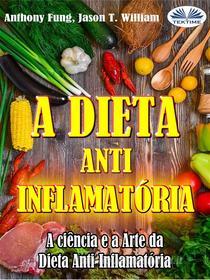 Ebook A Dieta Anti-Inflamatória - A Ciência E A Arte Da Dieta Anti-Inflamatória di Anthony Fung, Jason T. William edito da Tektime
