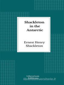 Ebook Shackleton in the Antarctic di Ernest Henry Shackleton edito da Librorium Editions
