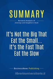 Ebook Summary: It&apos;s Not the Big That Eat the Small … It&apos;s the Fast That Eat the Slow di BusinessNews Publishing edito da Business Book Summaries