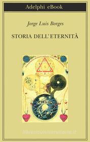 Ebook Storia dell'eternità di Jorge Luis Borges edito da Adelphi