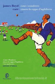 Ebook Come i Wanderers vinsero la Coppa d'Inghilterra di James Lloyd Carr edito da Fazi Editore