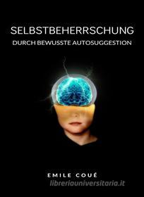 Ebook Selbstbeherrschung durch bewusste Autosuggestion  (übersetzt) di Emile Coué edito da ALEMAR S.A.S.