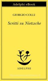 Ebook Scritti su Nietzsche di Giorgio Colli edito da Adelphi