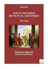 Ebook Via crucis - Con lo sguardo rivolto al Crocifisso (Meditazioni dagli scritti di don Bosco) di Maria Rattà edito da Maria Rattà