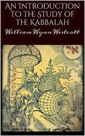 Ebook An introduction to the study of the Kabbalah di William Wynn Westcott edito da William Wynn Westcott