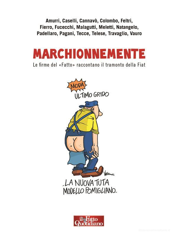 Ebook Marchionnemente di Sandra Amurri, Salvatore Cannavò, Stefano Caselli, Furio Colombo, Stefano Feltri, Enrico Fierro, Emanuele Fucecchi, Vittorio Malagutti, Giorgio Meletti, Natangelo, Antonio Padellaro, Malcom Pagani, Carlo Tecce, Luca Telese, Marco Travaglio, Vauro edito da Il Fatto Quotidiano