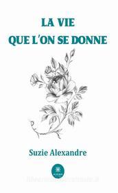 Ebook La vie que l’on se donne di Suzie Alexandre edito da Le Lys Bleu Éditions