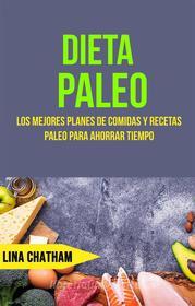 Ebook Dieta Paleo: Los Mejores Planes De Comidas Y Recetas Paleo Para Ahorrar Tiempo di Lina Chatham edito da Lina Chatham