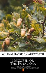 Ebook Boscobel, or, The Royal Oak di William Harrison Ainsworth edito da Ktoczyta.pl