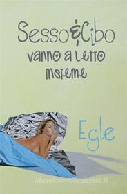 Ebook Sesso e Cibo vanno a letto insieme di Egle edito da Egle