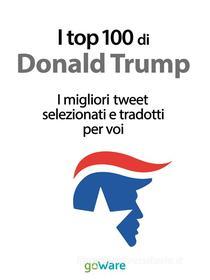 Ebook I top 100 di Donald Trump. I migliori tweet selezionati e tradotti per voi di Veronica Vinattieri edito da goWare