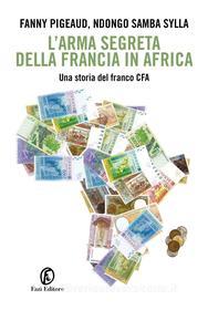 Ebook L'arma segreta della Francia in Africa di Fanny Pigeaud, Ndongo Samba Sylla edito da Fazi Editore