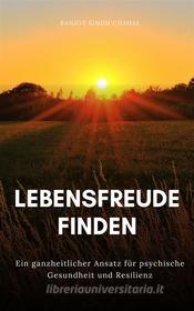 Ebook Lebensfreude finden: Ein ganzheitlicher Ansatz für psychische Gesundheit und Resilienz di Ranjot Singh Chahal edito da Rana Books