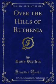 Ebook Over the Hills of Ruthenia di Henry Baerlein edito da Forgotten Books