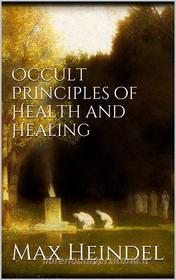 Ebook Occult principles of health and healing di Max Heindel edito da Books on Demand