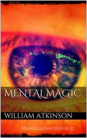 Ebook Mental Magic di William Walker Atkinson edito da PubMe