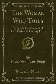 Ebook The Woman Who Toils di Mrs. John van Vorst, Marie van Vorst edito da Forgotten Books