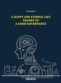 Ebook A Happy And Eternal Life Thanks To A Good Governance di Anonimo edito da Gruppo Albatros Il Filo