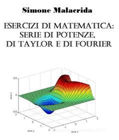 Ebook Esercizi di matematica: serie di potenze, di Taylor e di Fourier di Simone Malacrida edito da Simone Malacrida