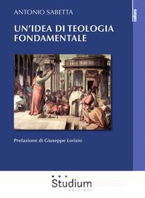 Ebook Un'idea di teologia fondamentale tra storia e modelli di Antonio Sabetta edito da Edizioni Studium S.r.l.