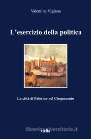 Ebook L’esercizio della politica di Valentina Vigiano edito da Viella Libreria Editrice