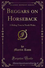 Ebook Beggars on Horseback di E. Œ. Somerville, Martin Ross edito da Forgotten Books